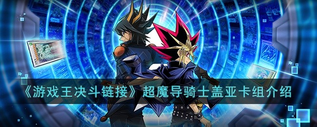 游戏王决斗链接超魔导骑士盖亚卡组怎么玩- 游戏王决斗链接超魔导骑士盖亚卡组介绍