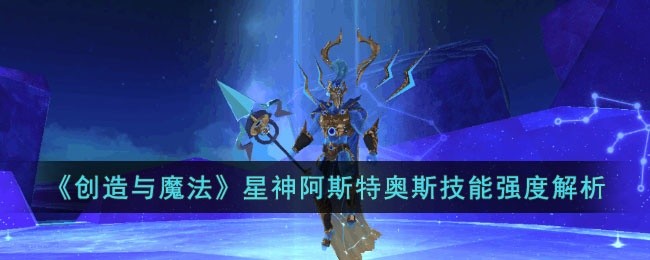 创造与魔法星神阿斯特奥斯怎么样-星神阿斯特奥斯技能强度解析