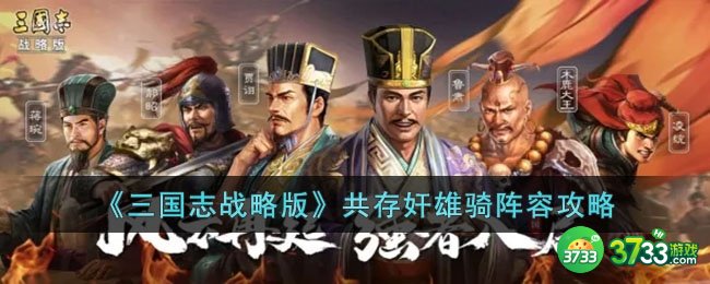 三国志战略版共存奸雄骑阵容怎么玩-三国志战略版共存奸雄骑阵容攻略