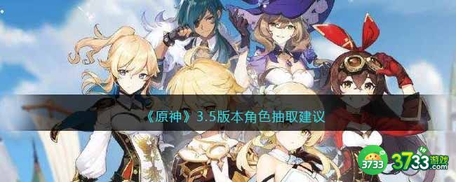 原神3.5版本角色抽取建议-原神3.5版本角色怎么抽