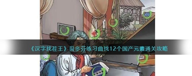 抖音汉字找茬王贝多芬练习曲怎么过-找12个国产元素通关攻略
