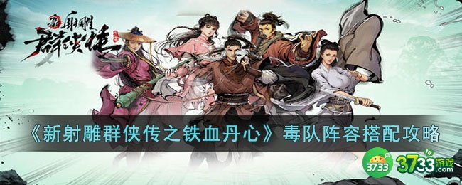 新射雕群侠传之铁血丹心毒队阵容怎么搭配-新射雕群侠传之铁血丹心毒队阵容搭配攻略