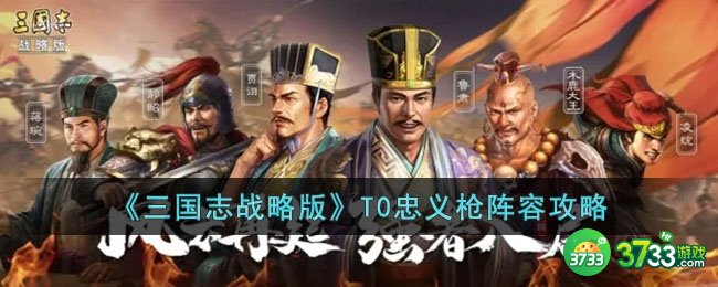 三国志战略版T0忠义枪阵容怎么玩-三国志战略版T0忠义枪阵容攻略