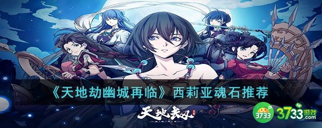 天地劫幽城再临西莉亚魂石怎么搭配-天地劫幽城再临西莉亚魂石推荐 