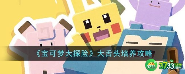 宝可梦大探险大舌头怎么培养-宝可梦大探险大舌头培养攻略