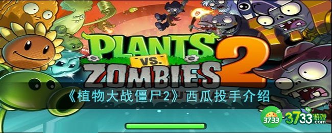 植物大战僵尸2西瓜投手怎么样-植物大战僵尸2西瓜投手介绍
