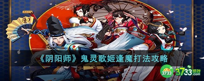 阴阳师鬼灵歌姬逢魔怎么打-阴阳师鬼灵歌姬逢魔打法攻略
