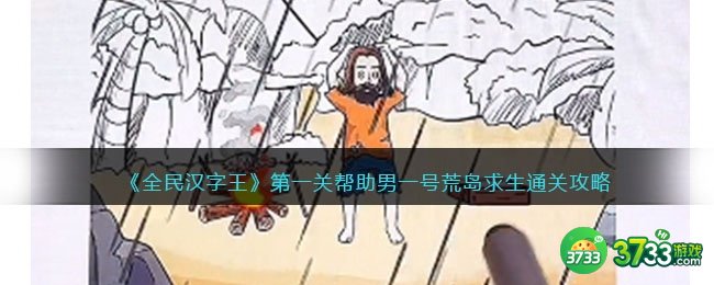 全民汉字王攻略第一关-帮助男一号荒岛求生怎么过抖音