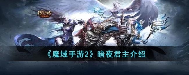 魔域手游2暗夜君主怎么样-暗夜君主介绍