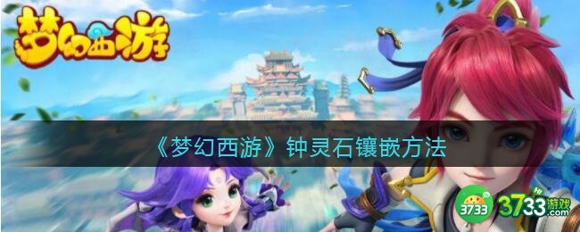 梦幻西游钟灵石怎么镶嵌-钟灵石镶嵌方法