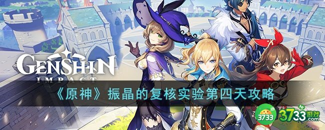 原神振晶的复核实验第四天怎么过-振晶的复核实验第四天攻略