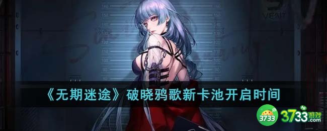 无期迷途破晓鸦歌新卡池什么时候开启-破晓鸦歌新卡池开启时间