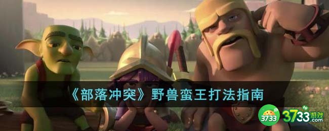 部落冲突野兽蛮王怎么通关-部落冲突野兽蛮王打法指南