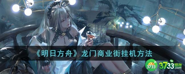 明日方舟龙门商业街怎么挂机-龙门商业街挂机方法