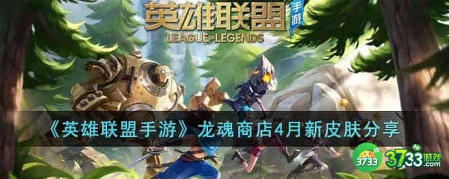 英雄联盟手游龙魂商店4月新皮肤有哪些-龙魂商店4月新皮肤分享