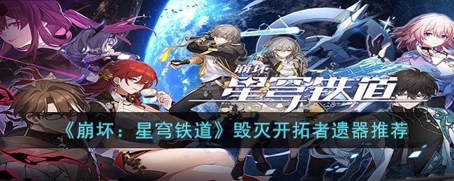崩坏：星穹铁道物理主角带什么遗器-毁灭开拓者遗器推荐