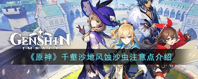 原神千壑沙地千区域BOSS风蚀沙虫需要注意什么-千壑沙地风蚀沙虫注意点介绍