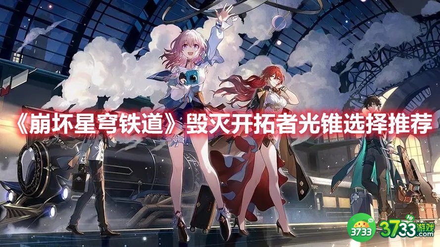 《崩坏星穹铁道》毁灭开拓者光锥选择推荐 崩坏星穹铁道毁灭开拓者光锥如何选择-毁灭开拓者光锥选择推荐