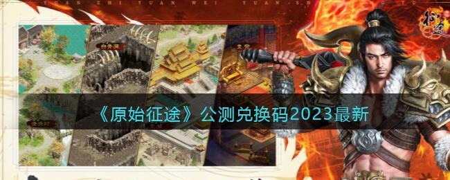 原始征途公测兑换码2023最新-公测礼包码有哪些