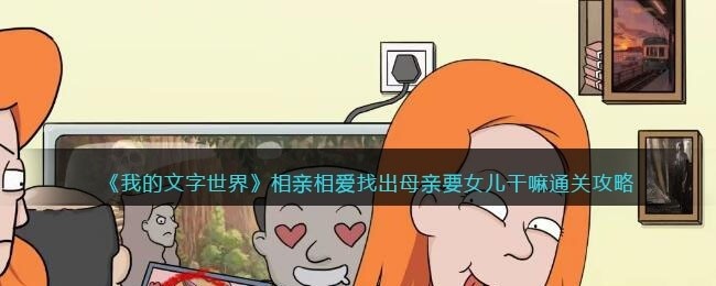 我的文字世界相亲相爱怎么过-找出母亲要女儿干嘛通关攻略