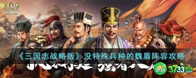三国志战略版没特殊兵种的魏盾阵容怎么玩-没特殊兵种的魏盾阵容攻略