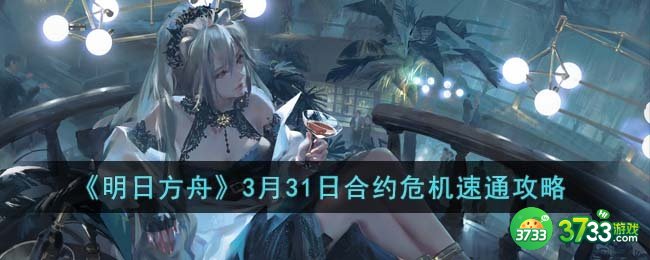 明日方舟3月31日合约危机怎么打-3月31日合约危机速通攻略