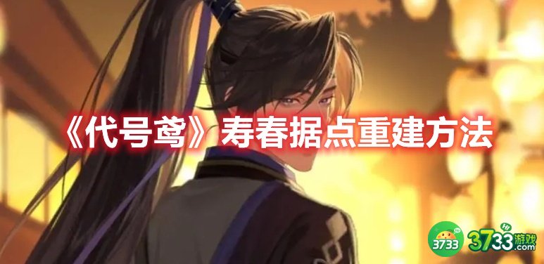 《代号鸢》寿春据点重建方法 代号鸢寿春据点如何重建-寿春据点重建方法