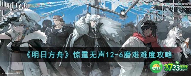 明日方舟12-6磨难怎么打-惊霆无声12-6磨难难度攻略