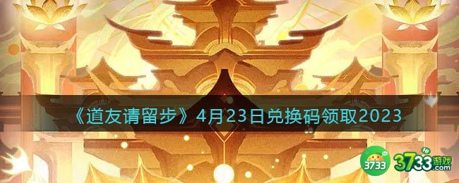 道友请留步兑换码4月23日2023年-4.23礼包激活码领取