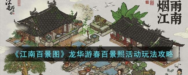 江南百景图龙华游春百景熙活动怎么玩-龙华游春百景熙活动玩法攻略