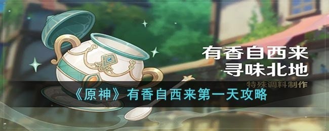 原神有香自西来第一天怎么过-有香自西来第一天攻略