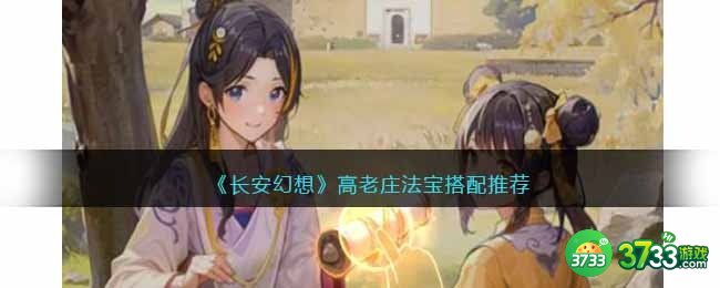 长安幻想高老庄法宝用什么-高老庄法宝搭配推荐