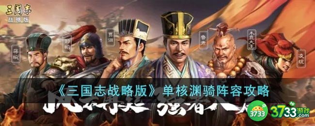 三国志战略版单核渊骑阵容怎么玩-单核渊骑阵容攻略