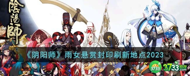 阴阳师雨女悬赏封印刷新地点在哪里-雨女悬赏封印刷新地点2023