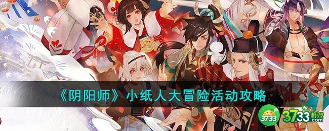 阴阳师小纸人大冒险活动怎么玩-小纸人大冒险活动攻略