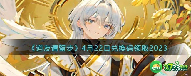道友请留步兑换码4月22日2023年-4.22礼包激活码领取