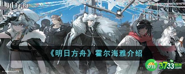 明日方舟霍尔海雅怎么样-霍尔海雅介绍