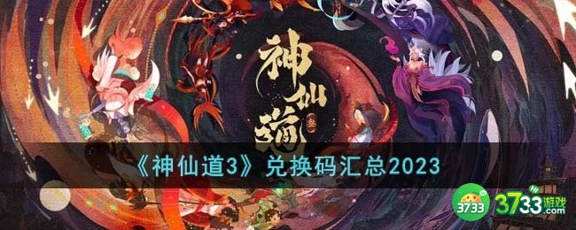 神仙道3兑换码有哪些-兑换码汇总2023