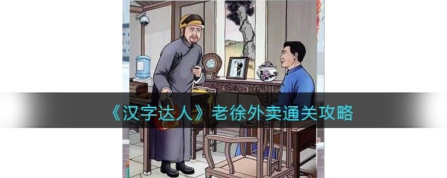 汉字达人老徐外卖攻略答案-老徐外卖怎么通关