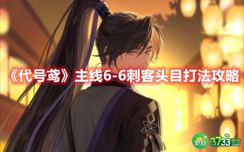 《代号鸢》主线6-6刺客头目打法攻略 代号鸢主线6-6刺客头目怎么打-主线6-6刺客头目打法攻略