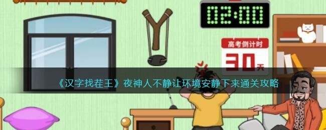 汉字找茬王夜神人不静攻略-让环境安静下来怎么过抖音