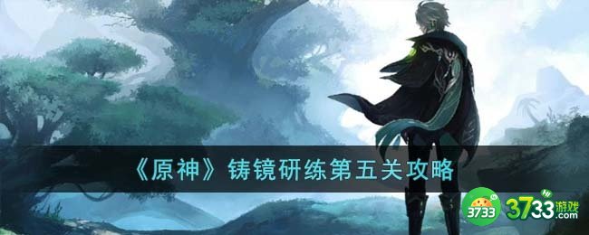 原神铸镜研练第五关怎么通关-铸镜研练第五关攻略