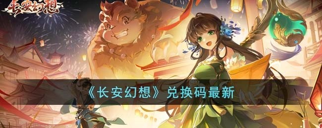 长安幻想兑换码有哪些-长安幻想兑换码最新