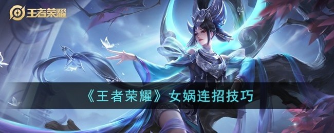 王者荣耀女娲连招是什么顺序-女娲连招技巧