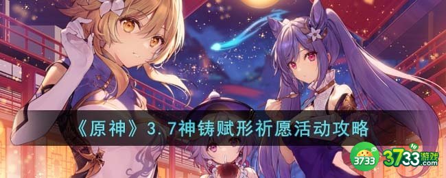原神3.7神铸赋形祈愿活动怎么玩-3.7神铸赋形祈愿活动攻略