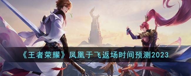 王者荣耀凤凰于飞什么时候返场-凤凰于飞返场时间预测2023