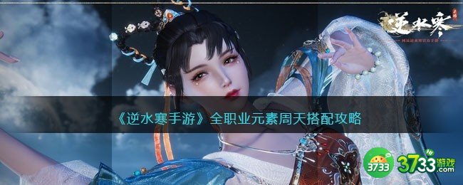 逆水寒手游全职业元素周天搭配攻略-全职业元素周天怎么搭配
