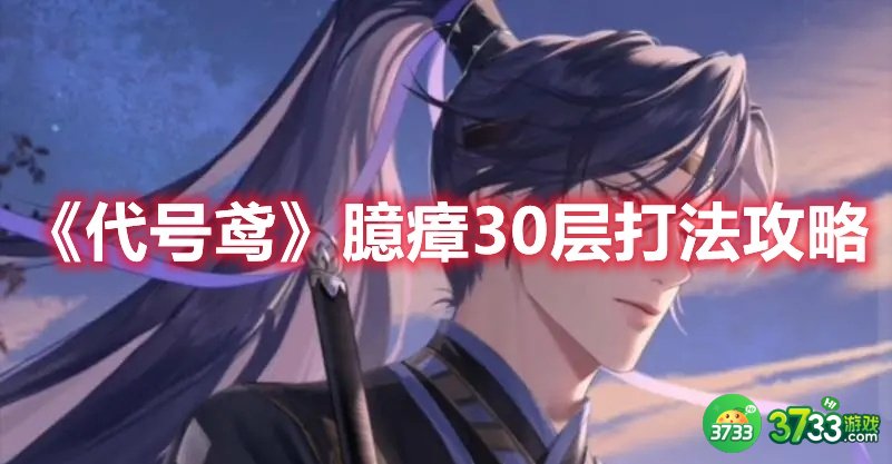 《代号鸢》臆瘴30层打法攻略 代号鸢臆瘴30层怎么打-臆瘴30层打法攻略