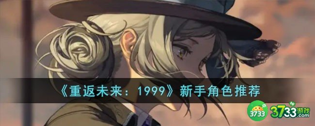 重返未来1999新手角色怎么选-新手角色推荐