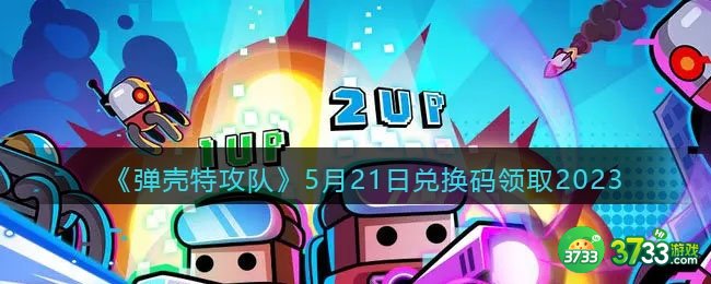 弹壳特攻队兑换码2023年5月21日-521礼包码是什么2023
